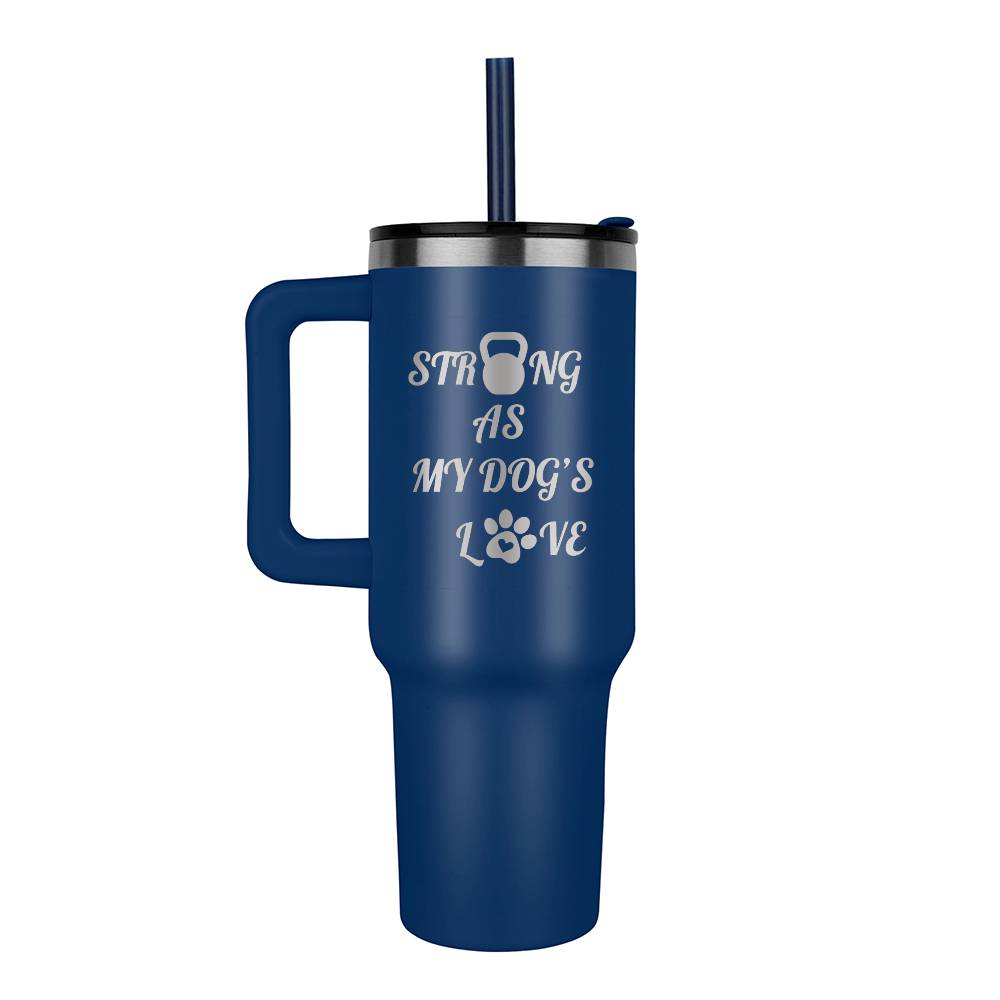 Strong as My Dog's Love - 40 oz Tumbler